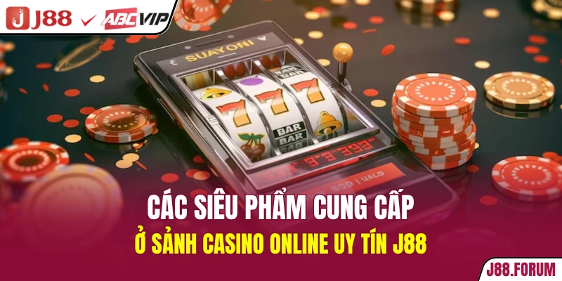 Các siêu phẩm cung cấp ở sảnh casino online uy tín J88