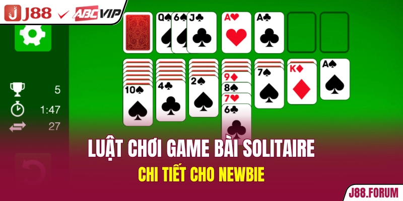 Game Bài Solitaire - Trò Chơi Kinh Điển Vượt Thời Gian Luật chơi game bài Solitaire chi tiết cho newbie