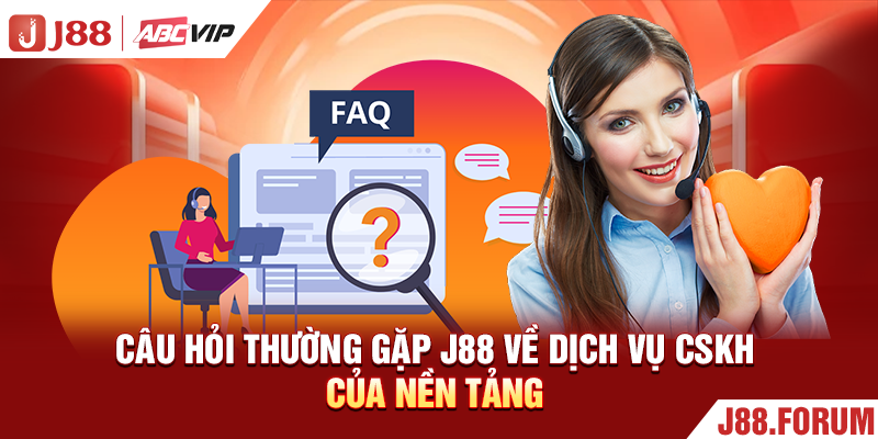 Câu Hỏi Thường Gặp J88 - Tổng Hợp Và Giải Đáp Chuẩn 100% Câu hỏi thường gặp J88 về dịch vụ CSKH của nền tảng